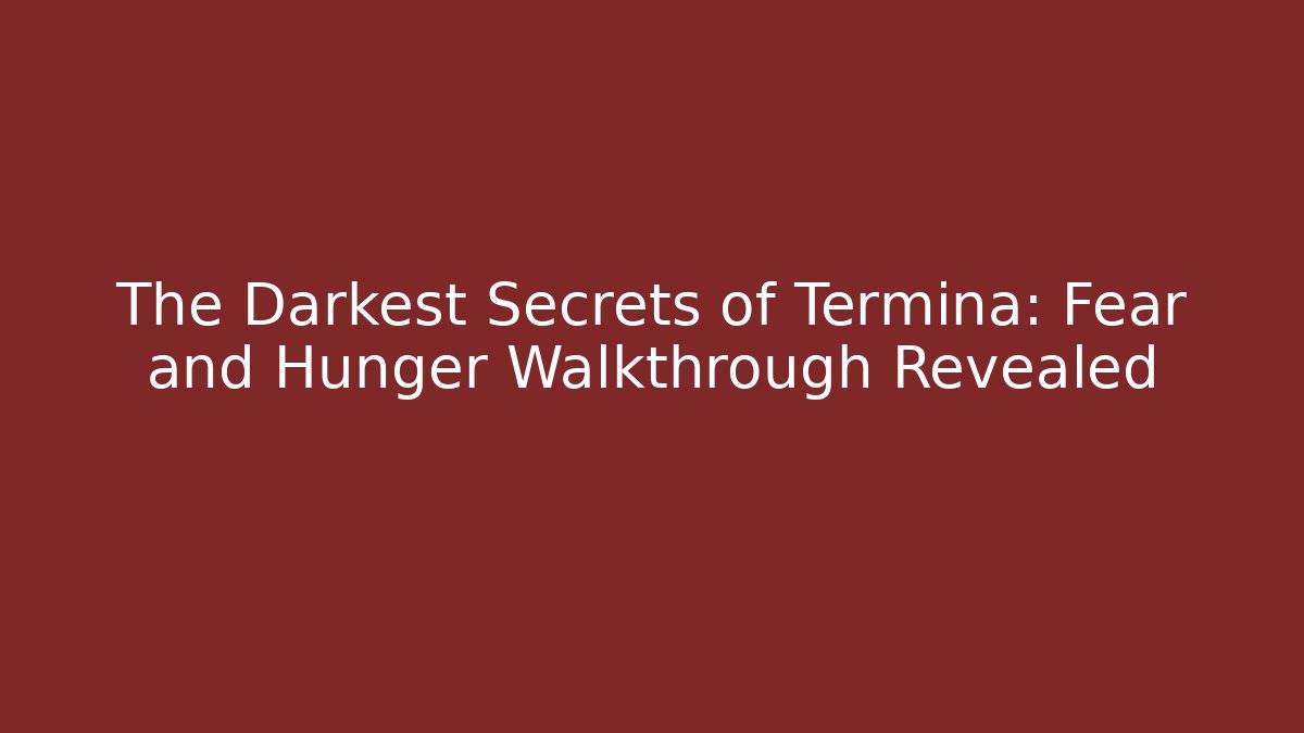 The Darkest Secrets of Termina: Fear and Hunger Walkthrough Revealed