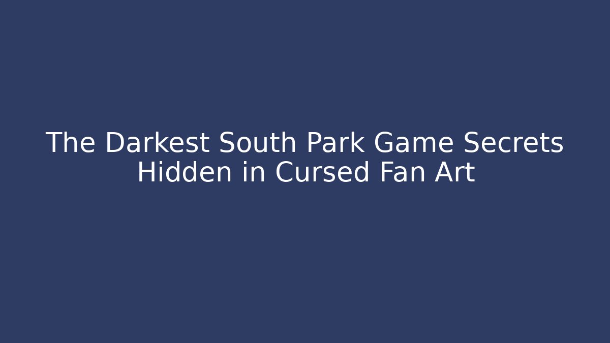 The Darkest South Park Game Secrets Hidden in Cursed Fan Art
