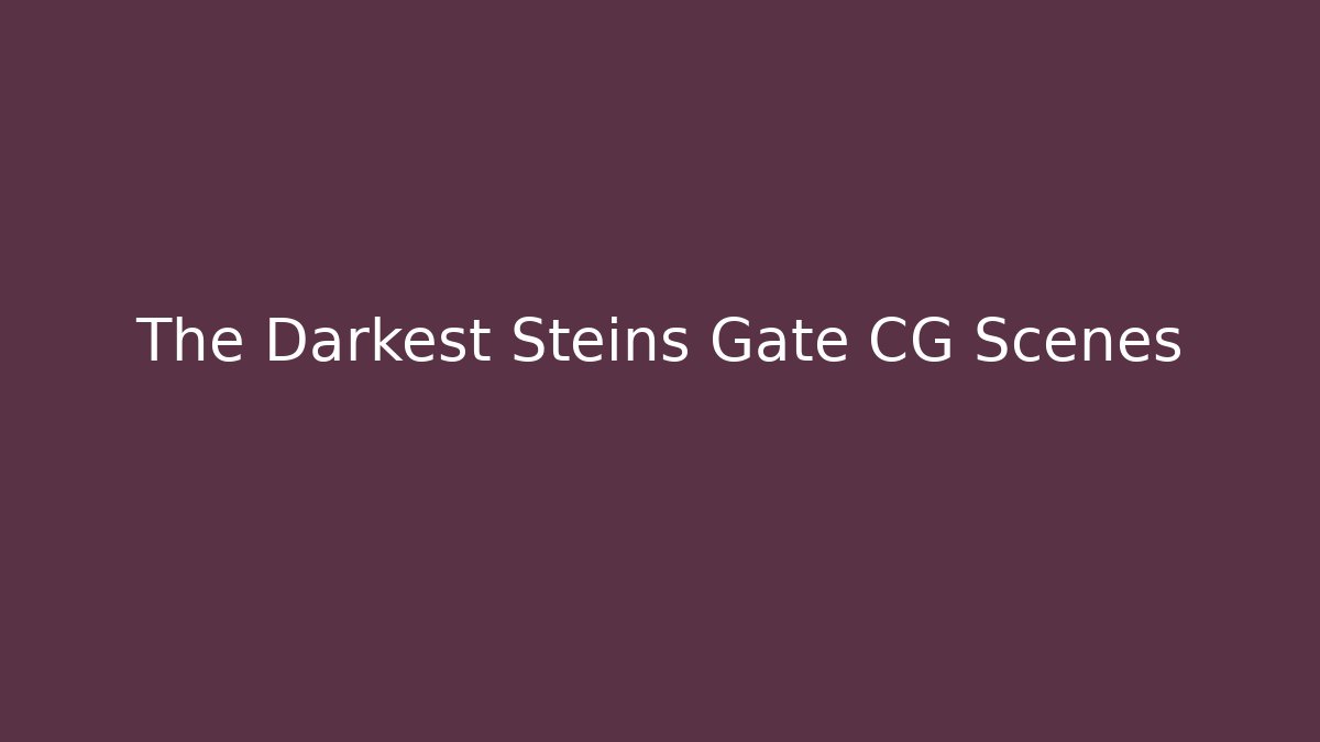 The Darkest Steins Gate CG Scenes - Create More Assets