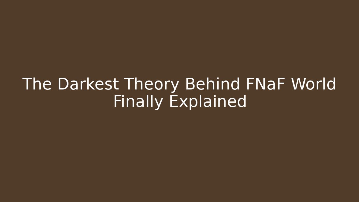 The Darkest Theory Behind FNaF World Finally Explained - Create More Assets