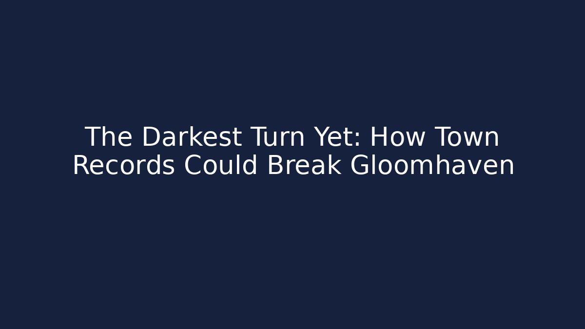 The Darkest Turn Yet: How Town Records Could Break Gloomhaven
