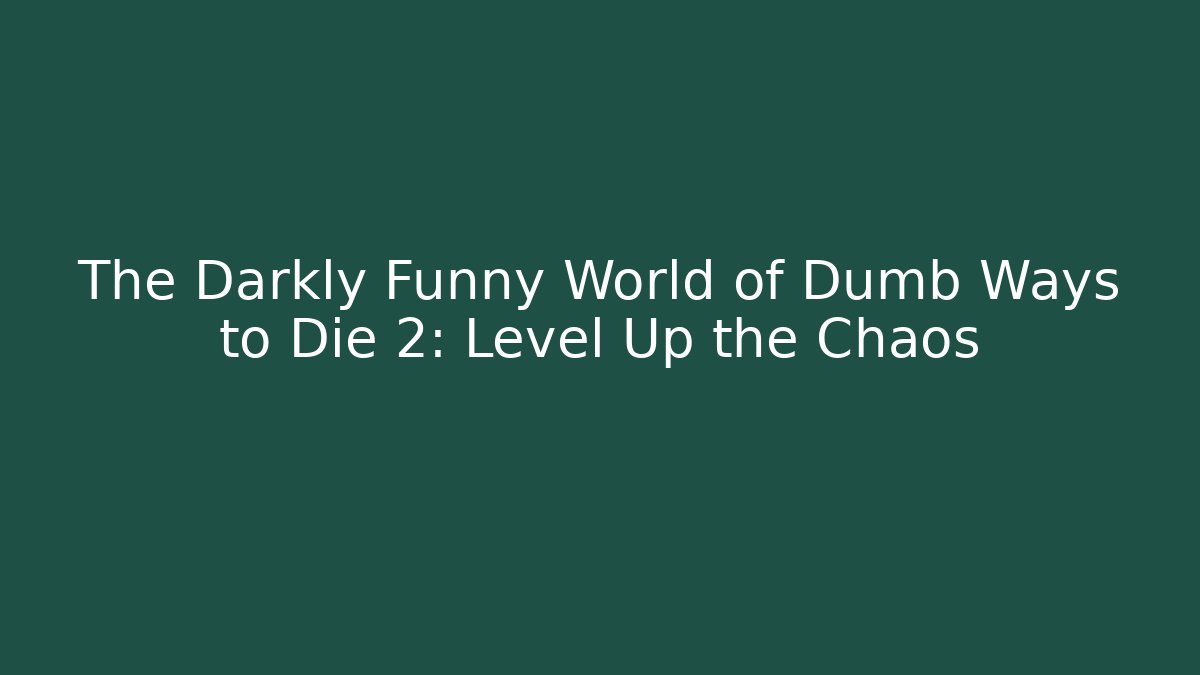 The Darkly Funny World of Dumb Ways to Die 2: Level Up the Chaos