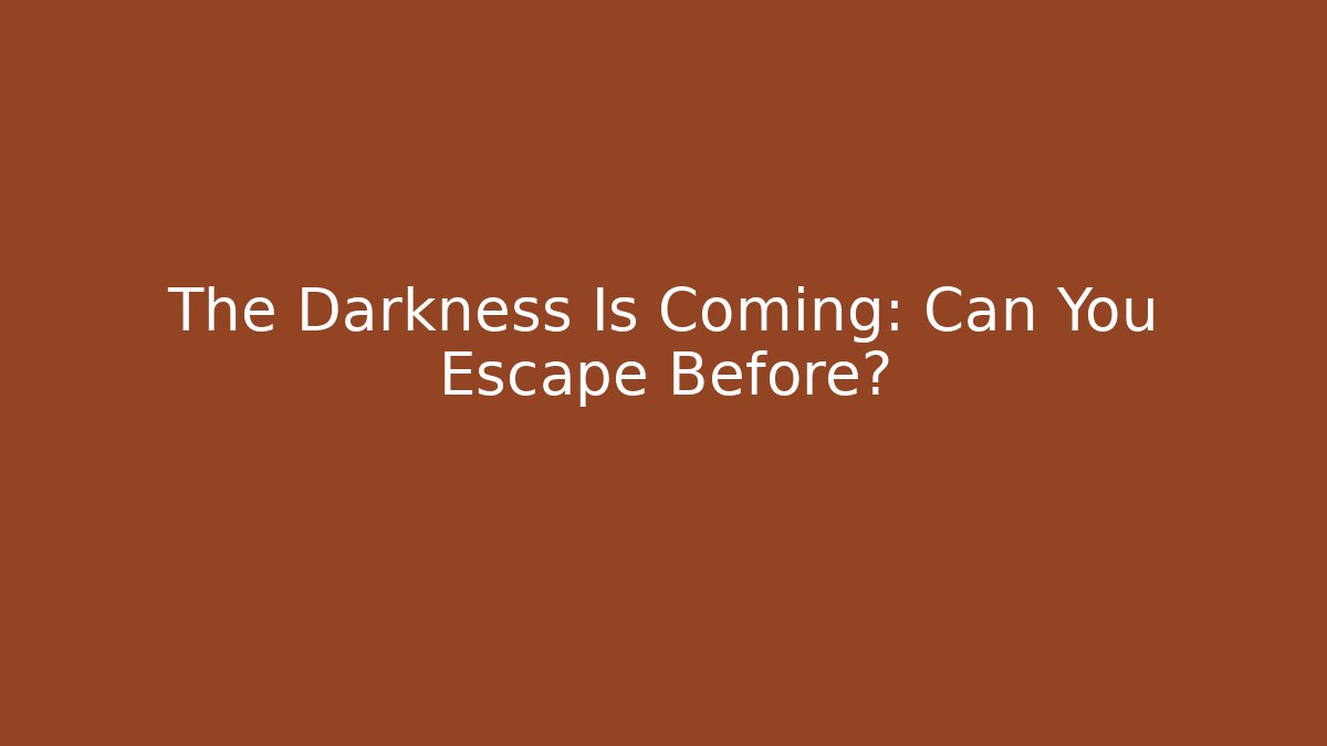 The Darkness Is Coming: Can You Escape Before?