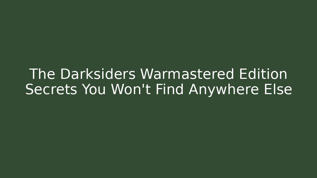 The Darksiders Warmastered Edition Secrets You Won't Find Anywhere Else