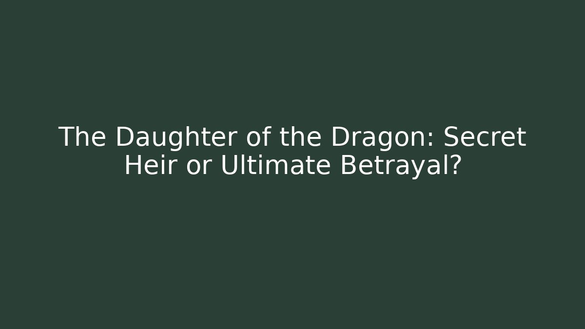 The Daughter of the Dragon: Secret Heir or Ultimate Betrayal?