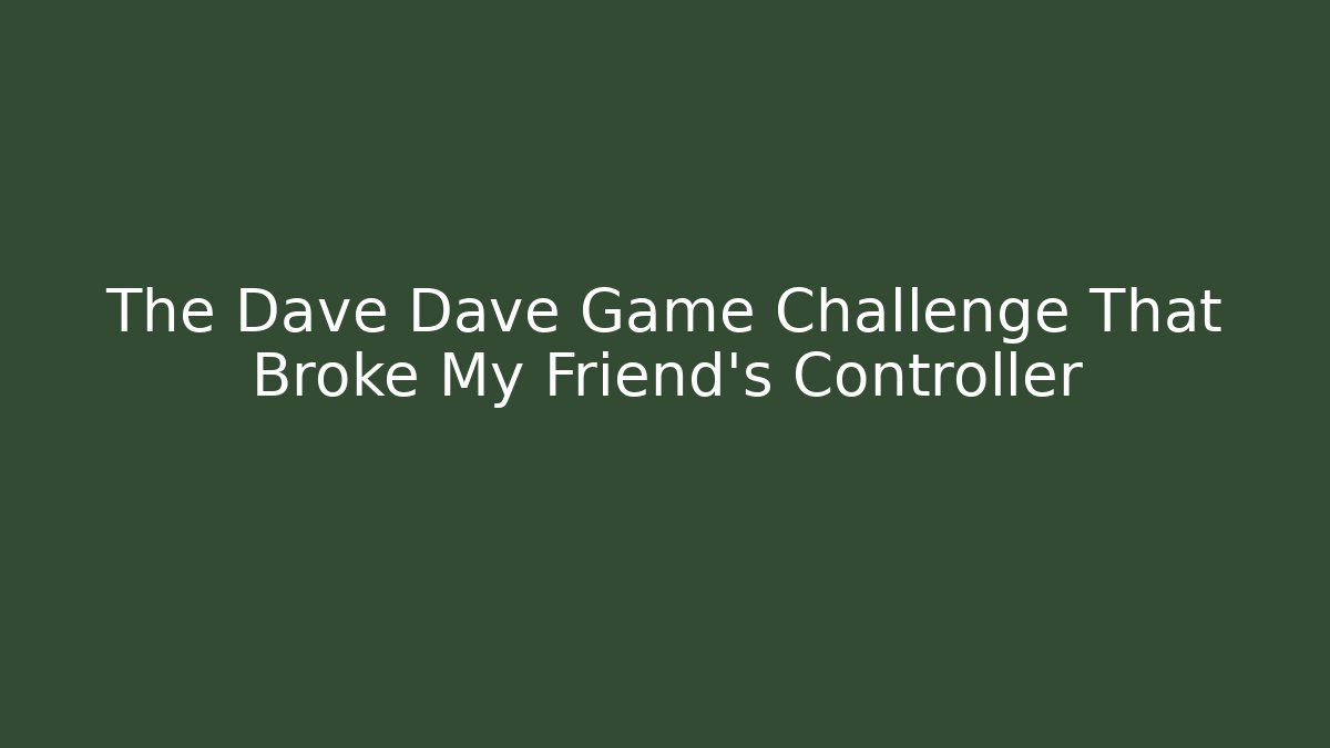 The Dave Dave Game Challenge That Broke My Friend’s Controller