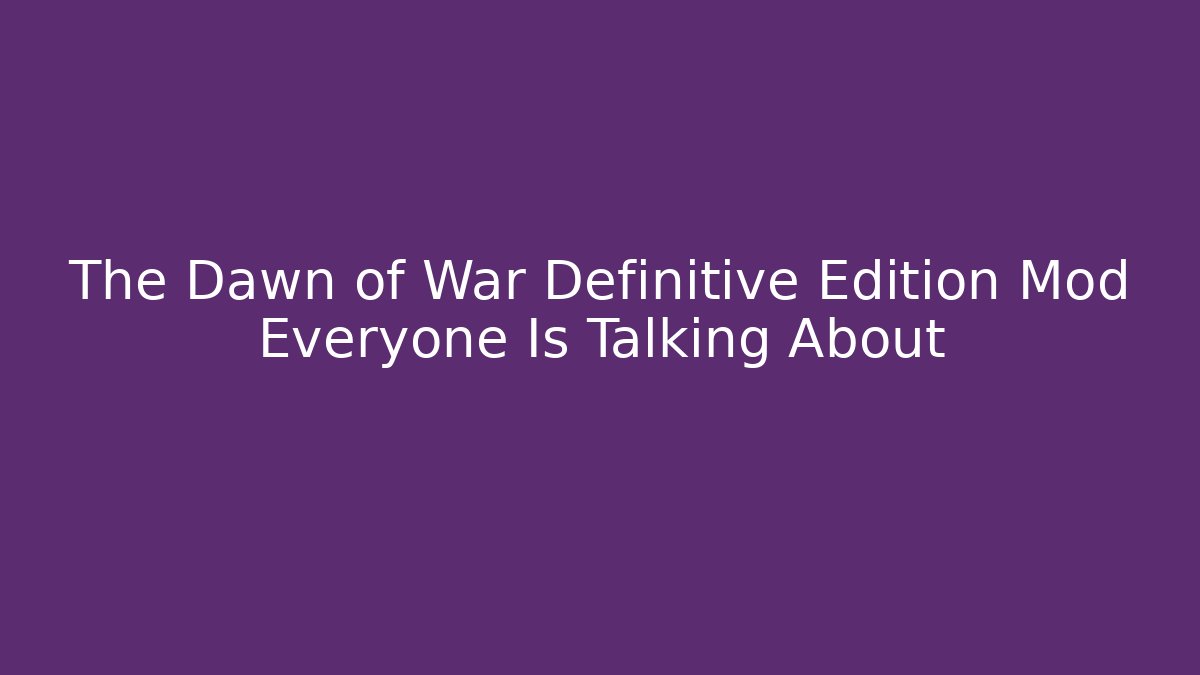 The Dawn of War Definitive Edition Mod Everyone Is Talking About