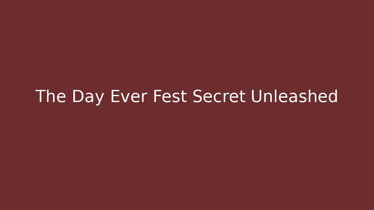 The Day Ever Fest Secret Unleashed