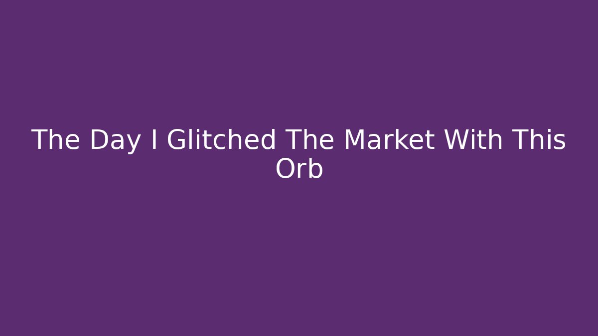 The Day I Glitched The Market With This Orb