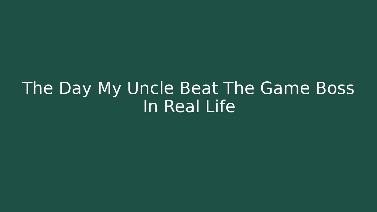 The Day My Uncle Beat The Game Boss In Real Life