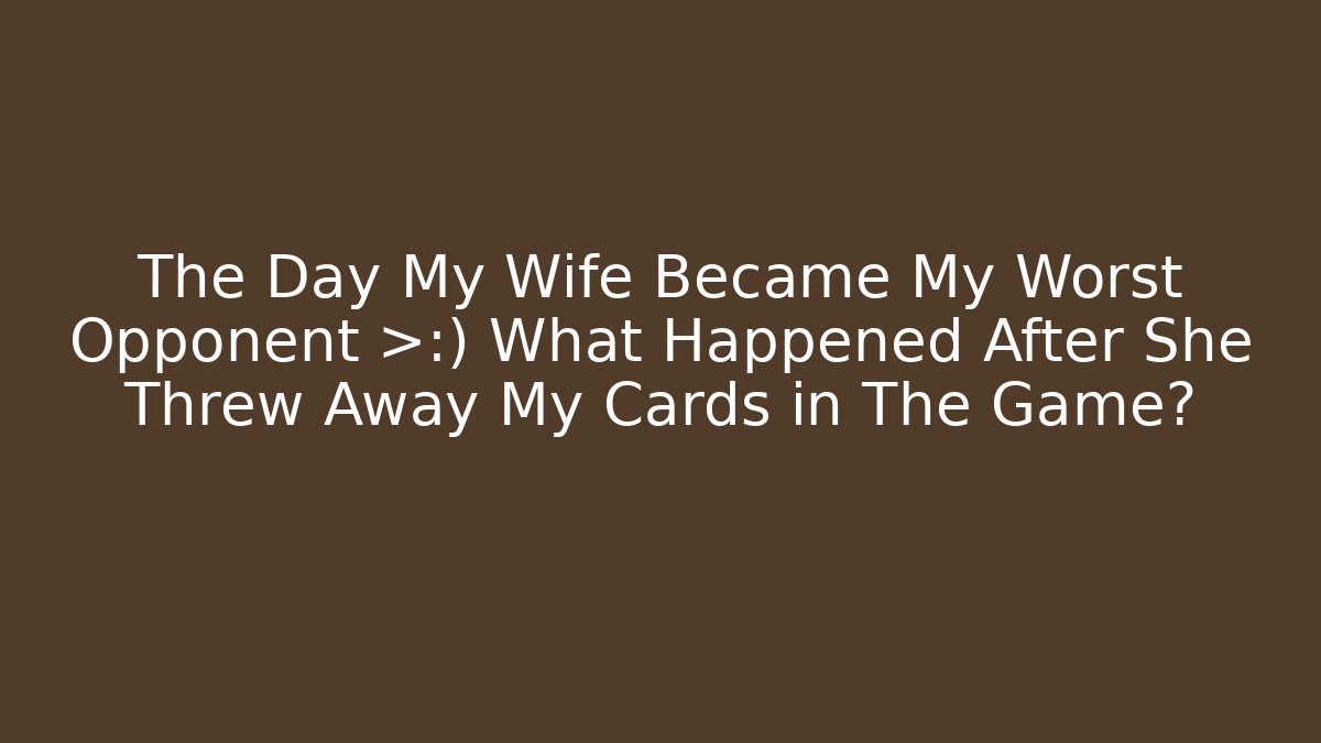The Day My Wife Became My Worst Opponent 😈 What Happened After She Threw Away My Cards in The Game?