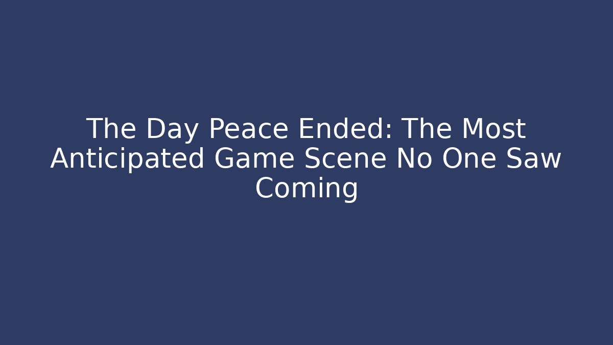 The Day Peace Ended: The Most Anticipated Game Scene No One Saw Coming
