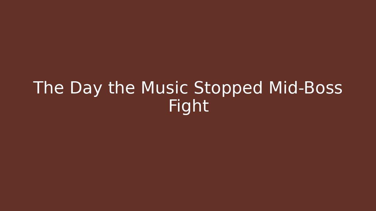 The Day the Music Stopped Mid-Boss Fight