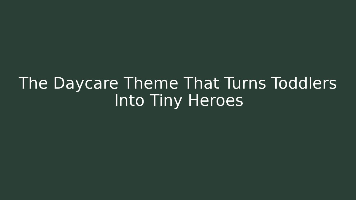 The Daycare Theme That Turns Toddlers Into Tiny Heroes