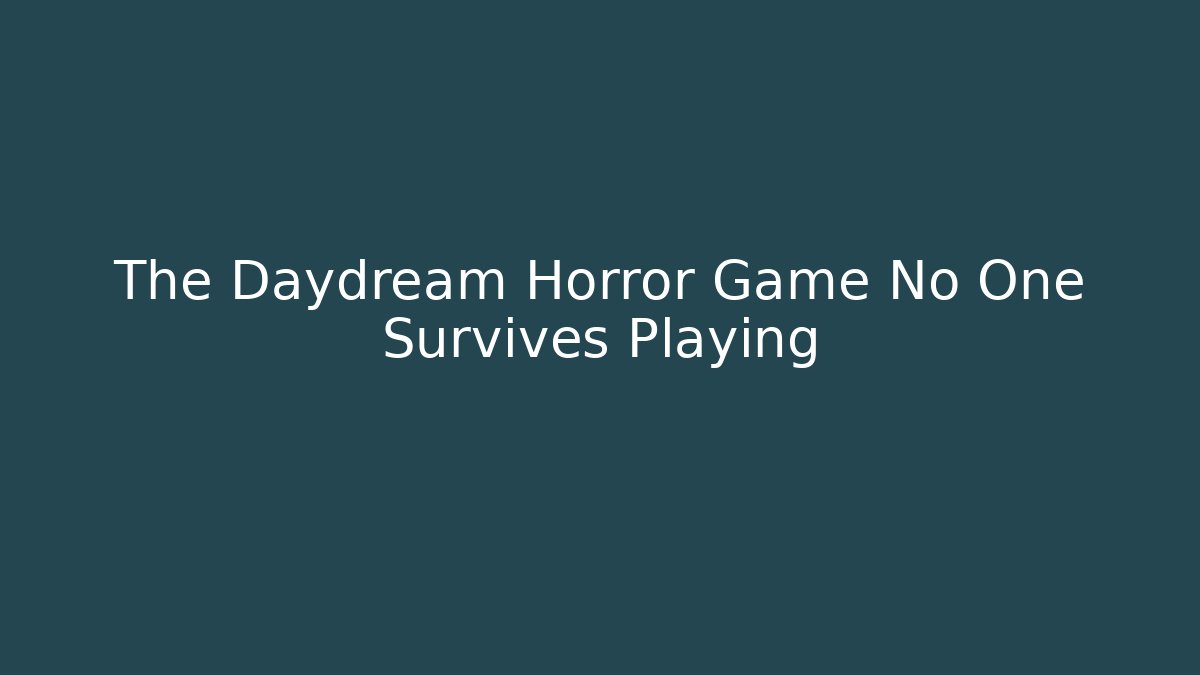 The Daydream Horror Game No One Survives Playing