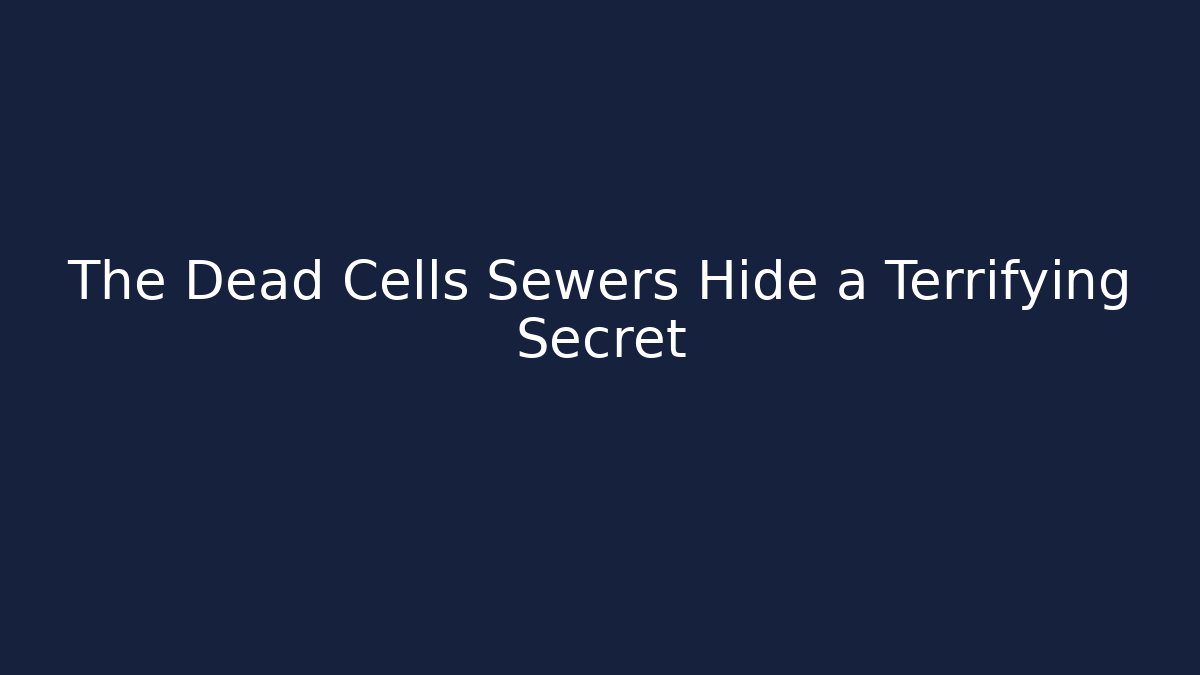 The Dead Cells Sewers Hide a Terrifying Secret