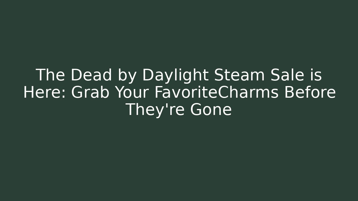 The Dead by Daylight Steam Sale is Here: Grab Your FavoriteCharms Before They’re Gone