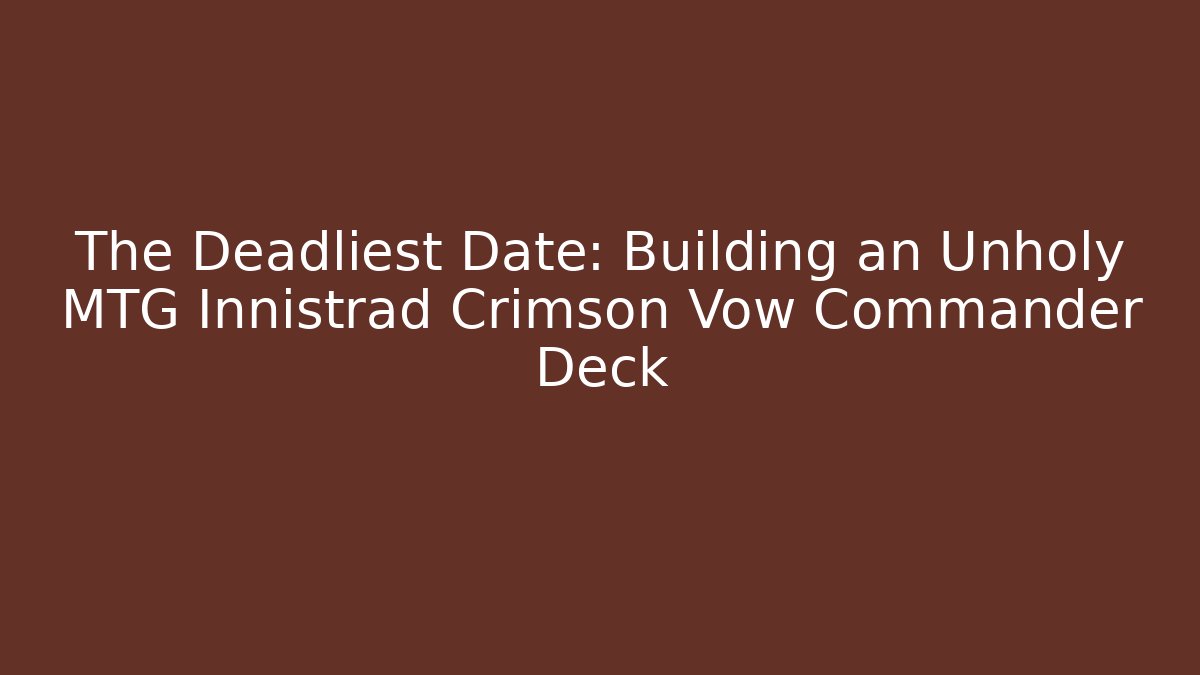 The Deadliest Date: Building an Unholy MTG Innistrad Crimson Vow Commander Deck
