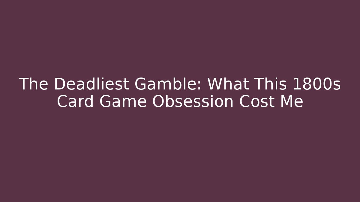 The Deadliest Gamble: What This 1800s Card Game Obsession Cost Me