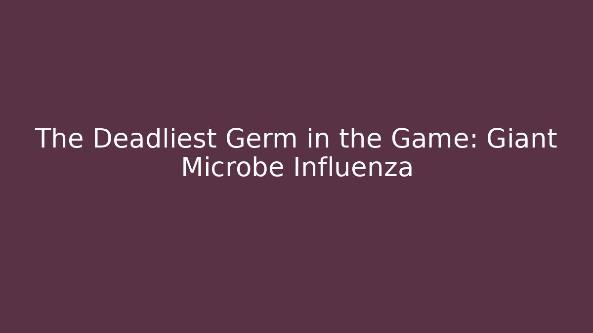 The Deadliest Germ in the Game: Giant Microbe Influenza - Create More Assets