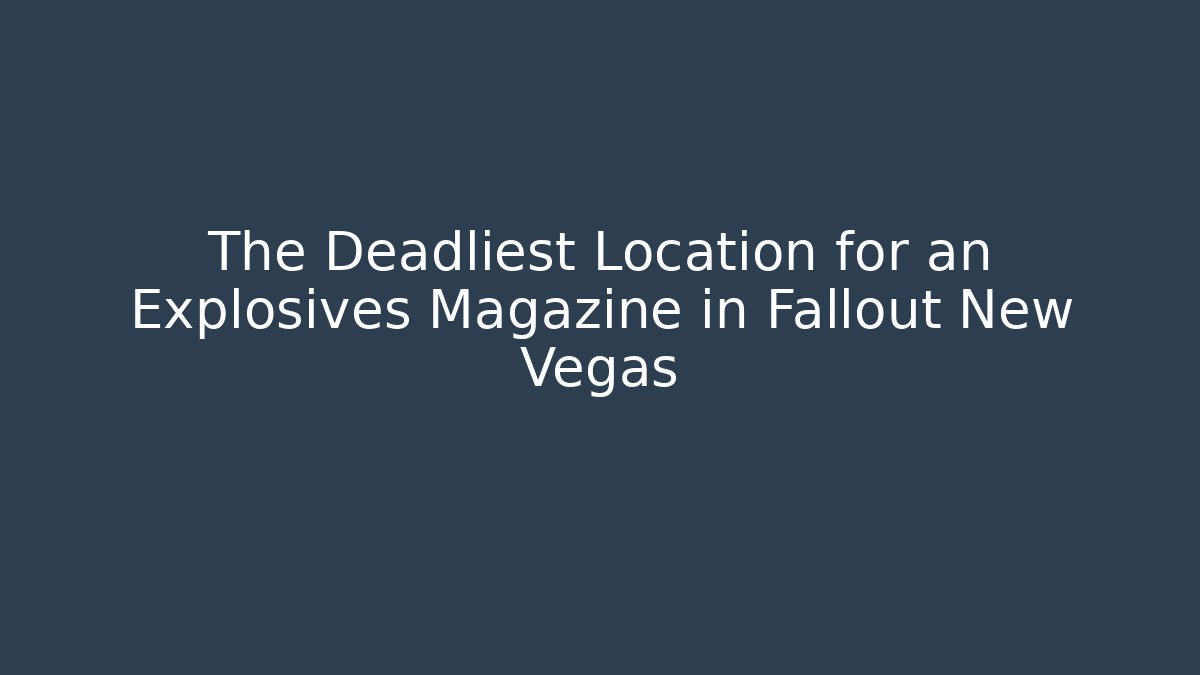 The Deadliest Location for an Explosives Magazine in Fallout New Vegas