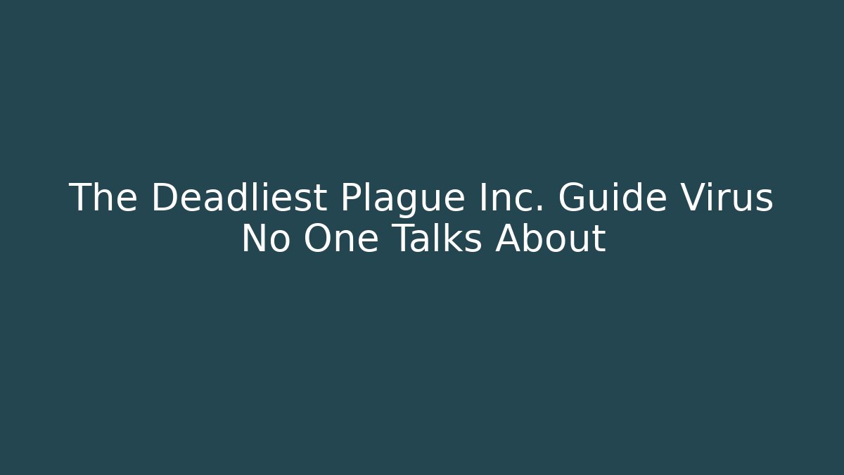 The Deadliest Plague Inc. Guide Virus No One Talks About - Create More Assets