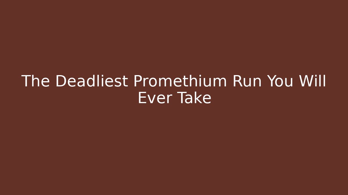 The Deadliest Promethium Run You Will Ever Take