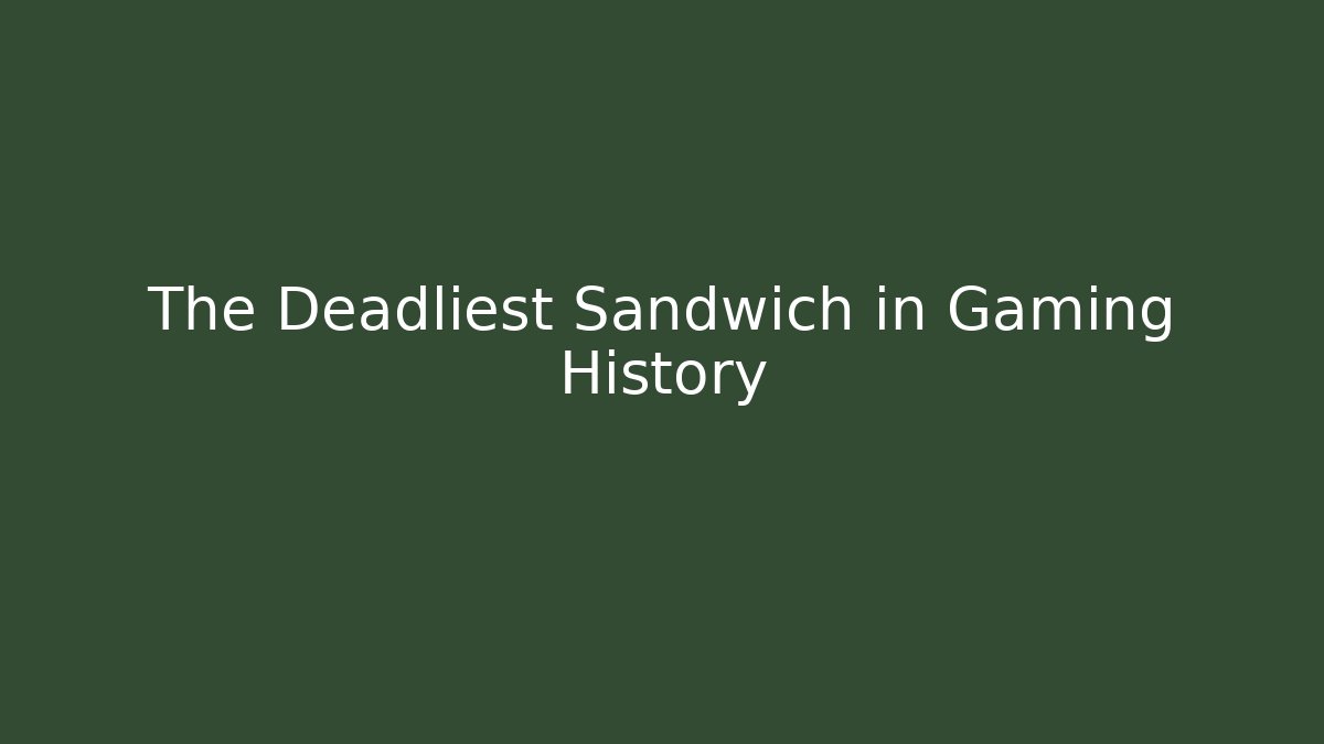 The Deadliest Sandwich in Gaming History