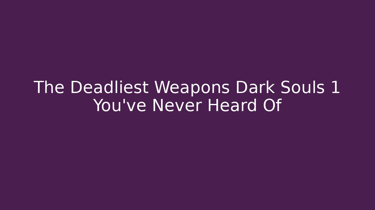 The Deadliest Weapons Dark Souls 1 You've Never Heard Of