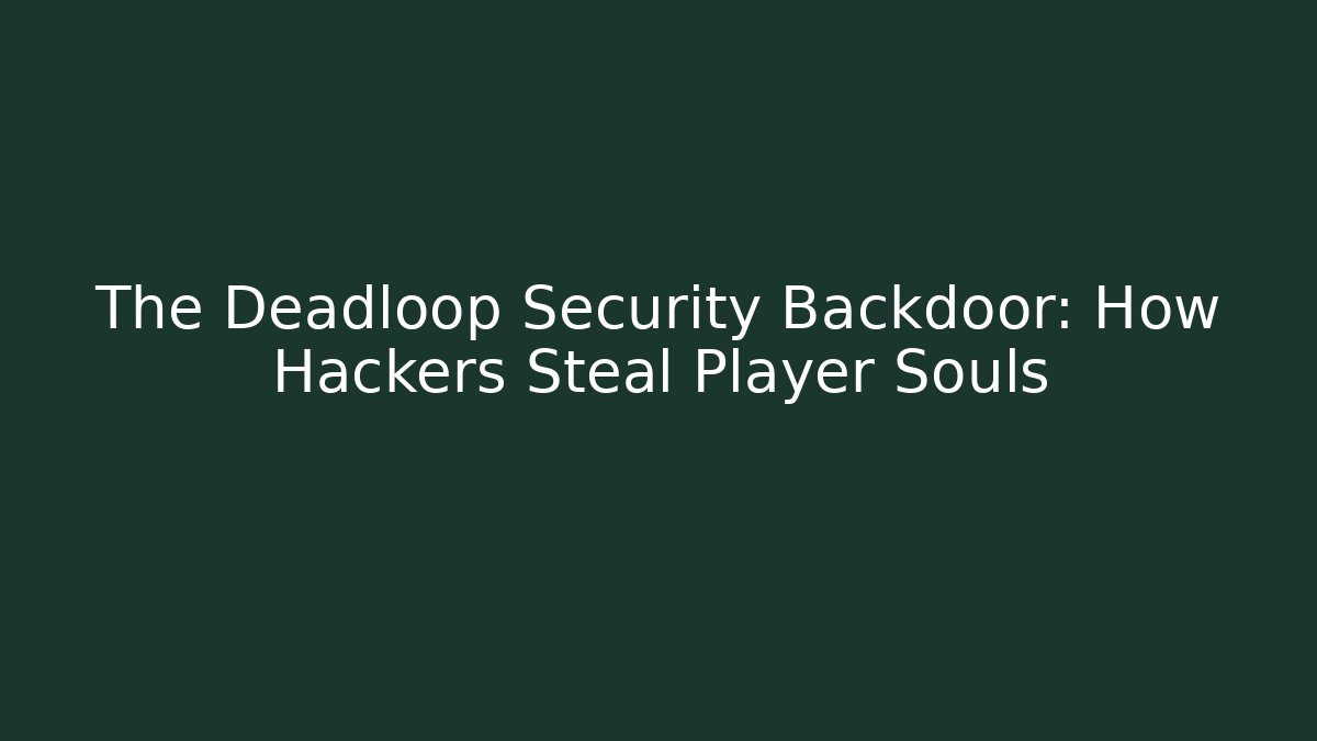 The Deadloop Security Backdoor: How Hackers Steal Player Souls