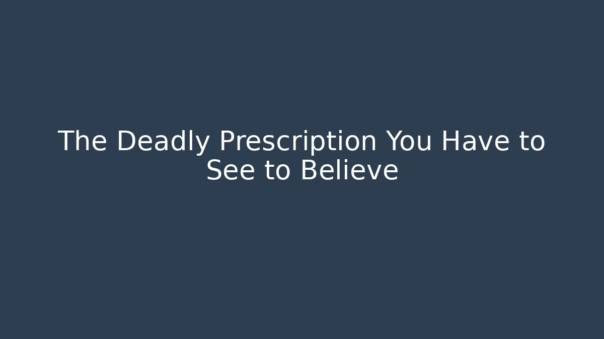 The Deadly Prescription You Have to See to Believe