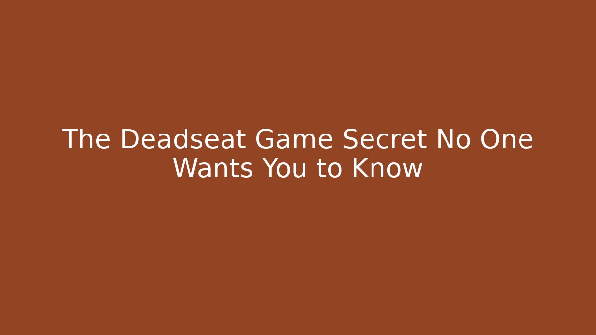 The Deadseat Game Secret No One Wants You to Know