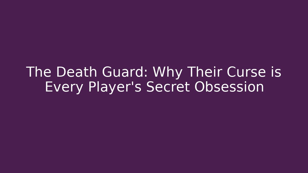 The Death Guard: Why Their Curse is Every Player's Secret Obsession