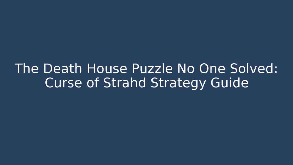 The Death House Puzzle No One Solved: Curse of Strahd Strategy Guide