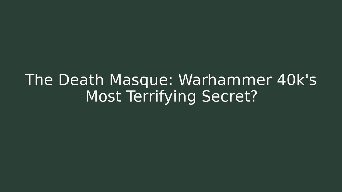 The Death Masque: Warhammer 40k's Most Terrifying Secret?