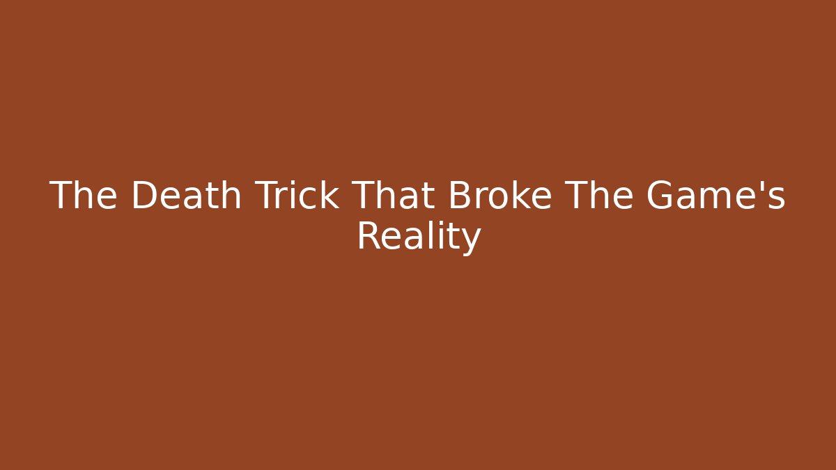The Death Trick That Broke The Game's Reality
