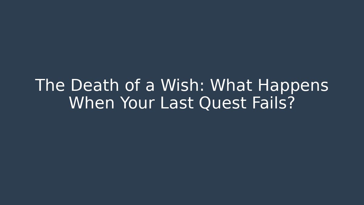 The Death of a Wish: What Happens When Your Last Quest Fails?