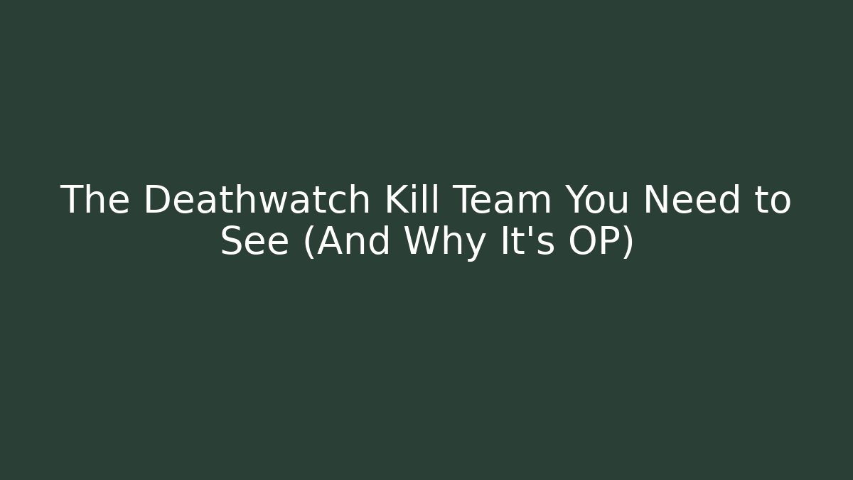 The Deathwatch Kill Team You Need to See (And Why It’s OP)