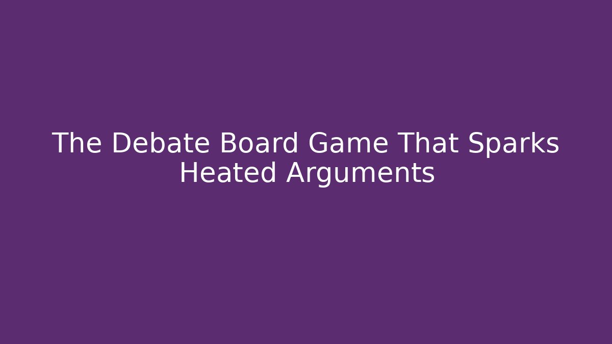 The Debate Board Game That Sparks Heated Arguments