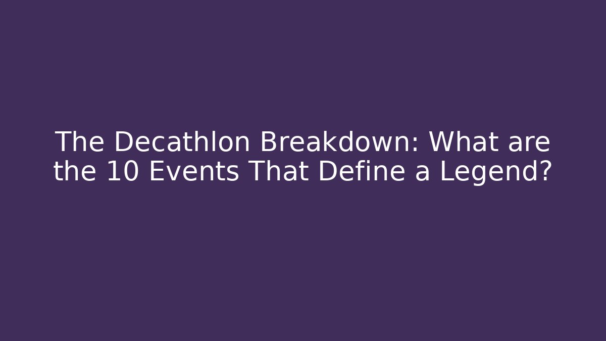 The Decathlon Breakdown: What are the 10 Events That Define a Legend?
