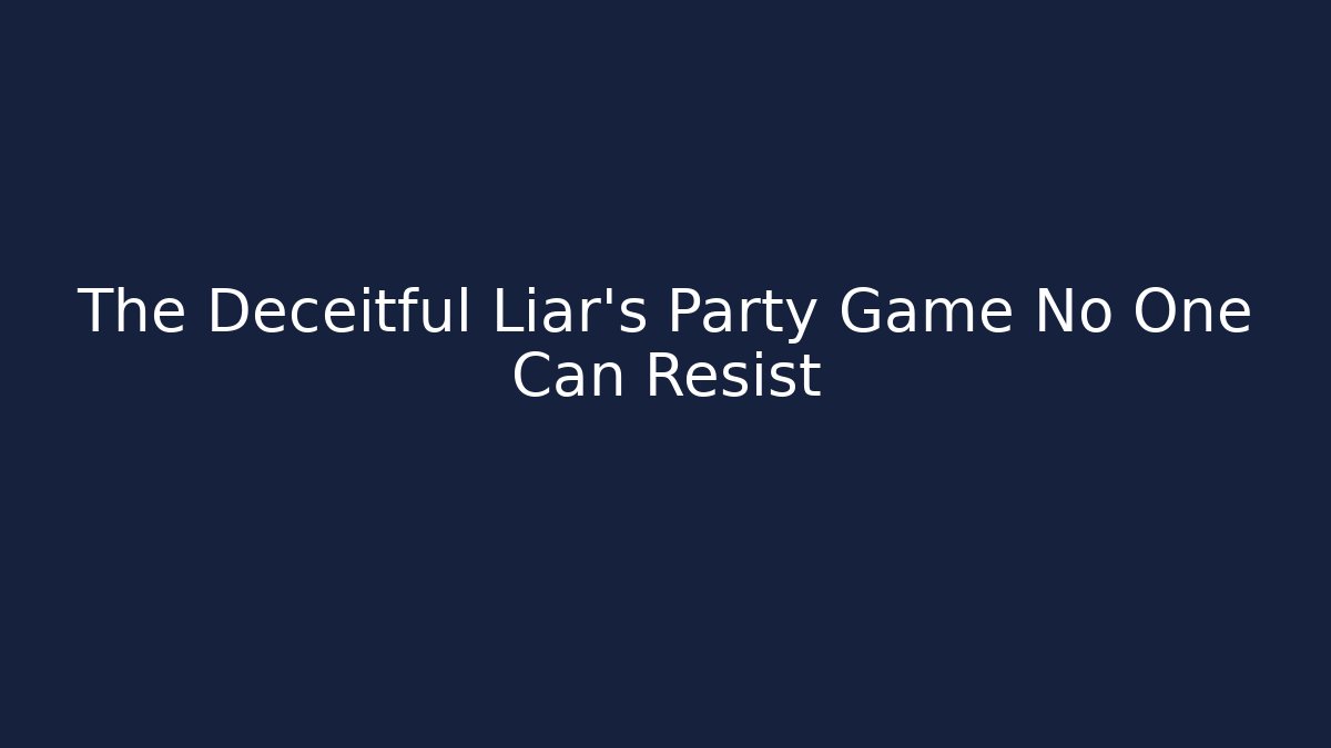 The Deceitful Liar’s Party Game No One Can Resist