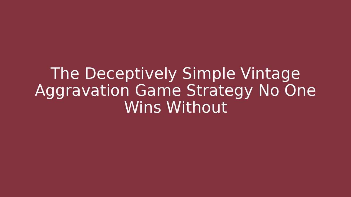 The Deceptively Simple Vintage Aggravation Game Strategy No One Wins Without