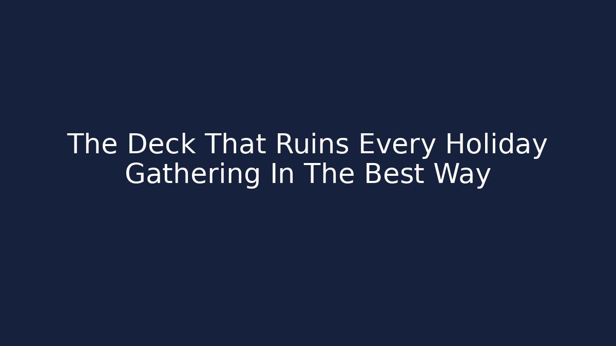 The Deck That Ruins Every Holiday Gathering In The Best Way