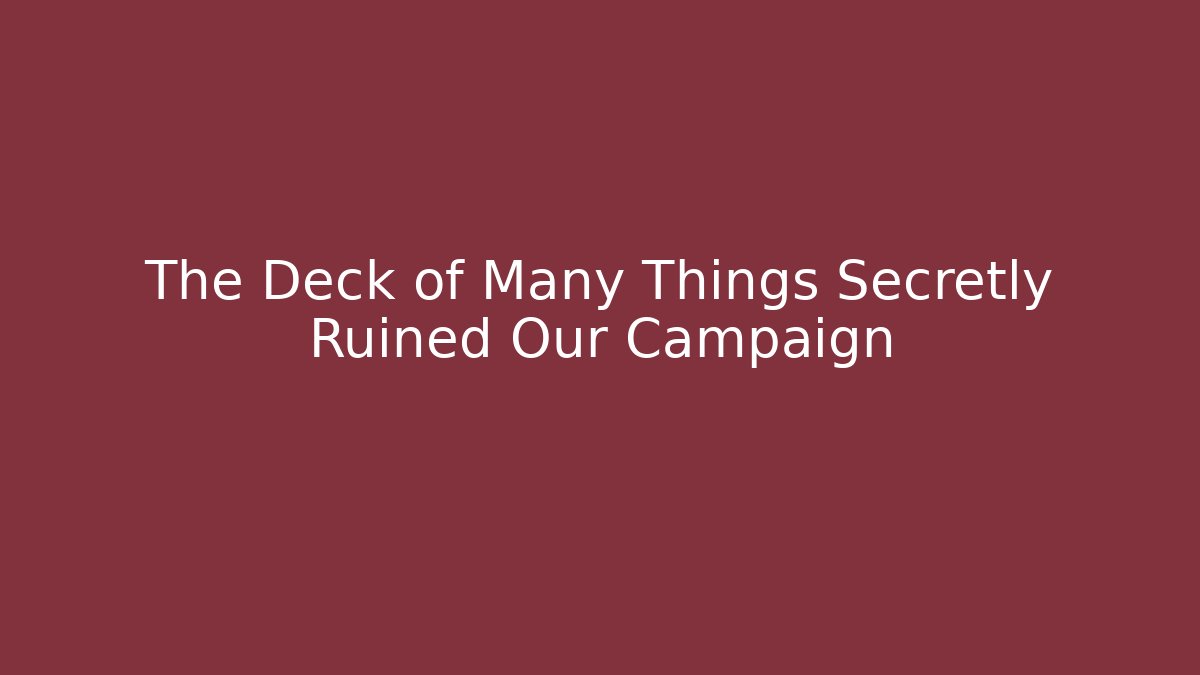 The Deck of Many Things Secretly Ruined Our Campaign