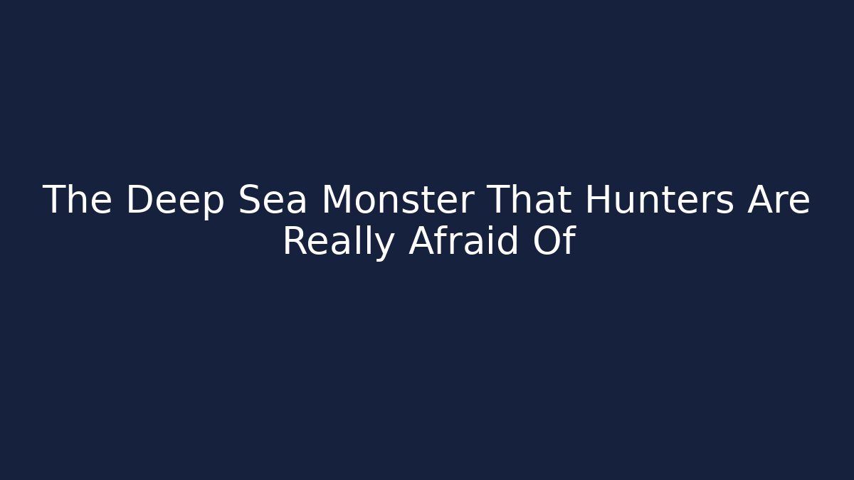 The Deep Sea Monster That Hunters Are Really Afraid Of