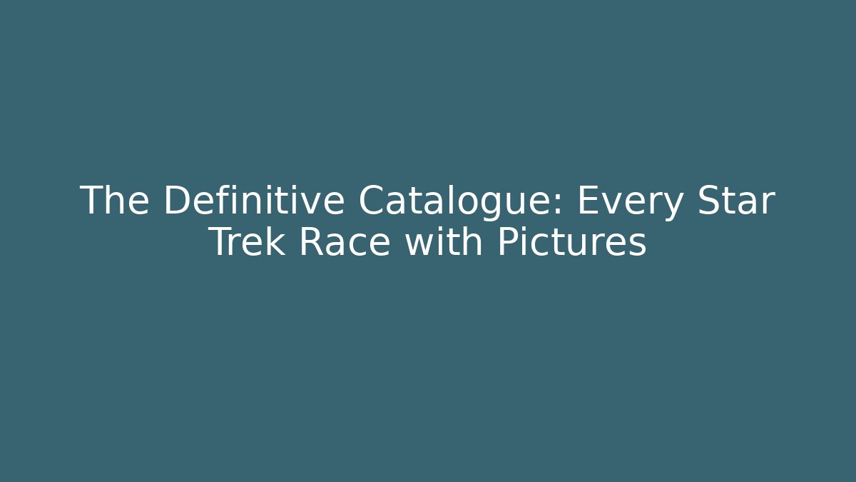 The Definitive Catalogue: Every Star Trek Race with Pictures