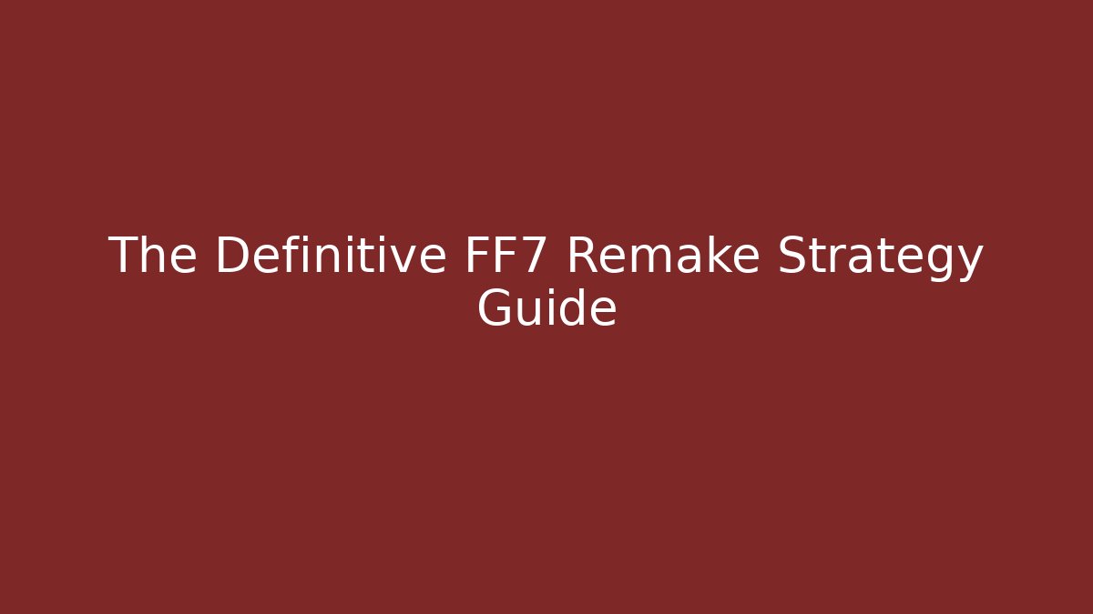 The Definitive FF7 Remake Strategy Guide