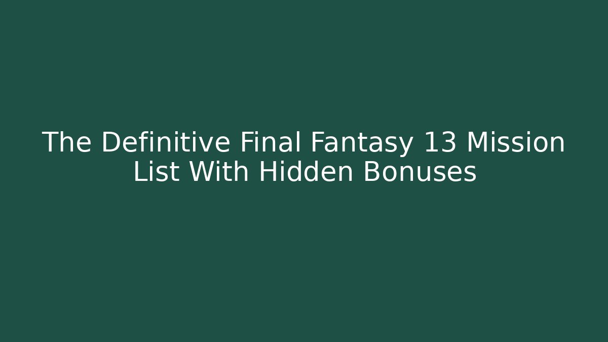 The Definitive Final Fantasy 13 Mission List With Hidden Bonuses