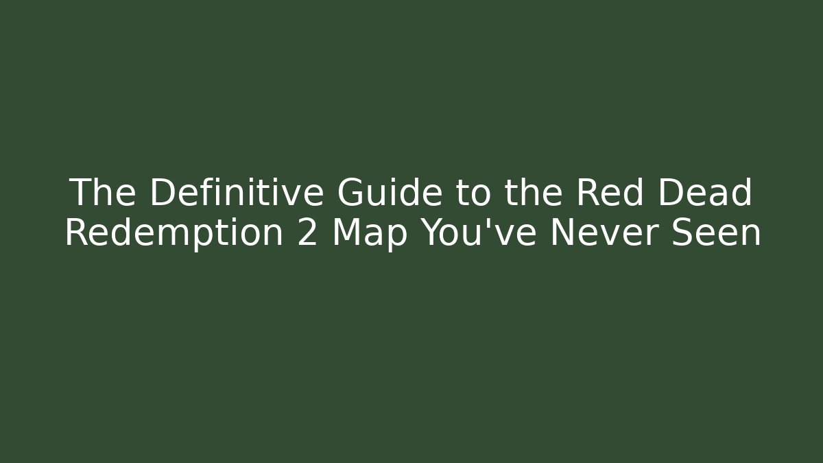 The Definitive Guide to the Red Dead Redemption 2 Map You’ve Never Seen