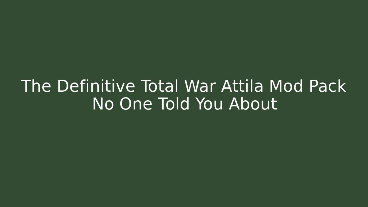 The Definitive Total War Attila Mod Pack No One Told You About